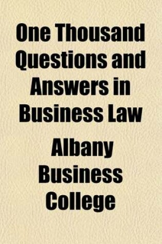 Cover of One Thousand Questions and Answers in Business Law; A Plain, Practical and Concise Presentation of Business Law in the Form of Questions and Answers, Specially Adapted to the Requirements of Students in Public and Private Commercial Schools