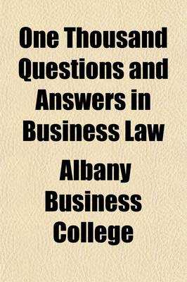 Book cover for One Thousand Questions and Answers in Business Law; A Plain, Practical and Concise Presentation of Business Law in the Form of Questions and Answers, Specially Adapted to the Requirements of Students in Public and Private Commercial Schools