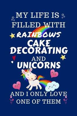 Book cover for My Life Is Filled With Rainbows Cake Decorating And Unicorns And I Only Love One Of Them