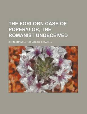 Book cover for The Forlorn Case of Popery! Or, the Romanist Undeceived