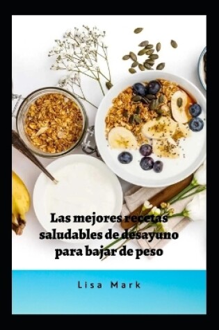 Cover of Las Mejores Recetas Saludables De Desayuno Para Bajar De Peso