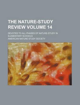 Book cover for The Nature-Study Review Volume 14; Devoted to All Phases of Nature-Study in Elementary Schools