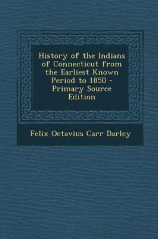 Cover of History of the Indians of Connecticut from the Earliest Known Period to 1850 - Primary Source Edition