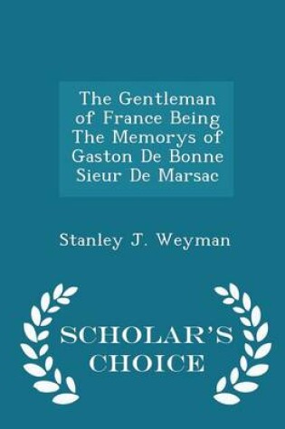 Cover of The Gentleman of France Being the Memorys of Gaston de Bonne Sieur de Marsac - Scholar's Choice Edition