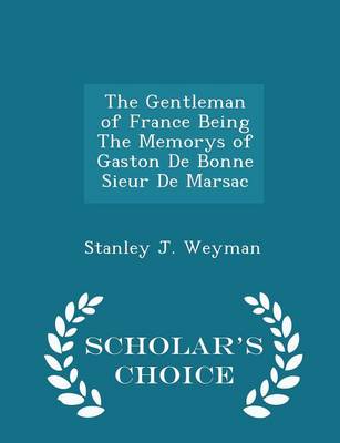 Book cover for The Gentleman of France Being the Memorys of Gaston de Bonne Sieur de Marsac - Scholar's Choice Edition