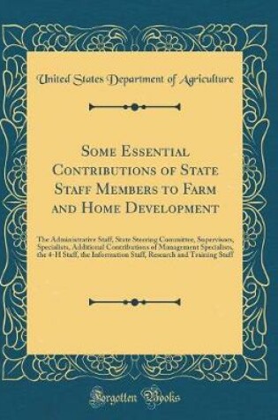 Cover of Some Essential Contributions of State Staff Members to Farm and Home Development: The Administrative Staff, State Steering Committee, Supervisors, Specialists, Additional Contributions of Management Specialists, the 4-H Staff, the Information Staff, Resea