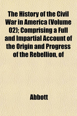 Book cover for The History of the Civil War in America (Volume 02); Comprising a Full and Impartial Account of the Origin and Progress of the Rebellion, of