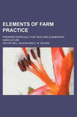 Cover of Elements of Farm Practice; Prepared Especially for Teaching Elementary Agriculture