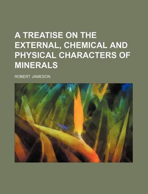 Book cover for A Treatise on the External, Chemical and Physical Characters of Minerals