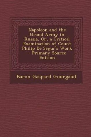 Cover of Napoleon and the Grand Army in Russia, Or, a Critical Examination of Count Philip de Segur's Work - Primary Source Edition