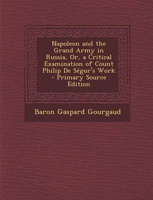 Book cover for Napoleon and the Grand Army in Russia, Or, a Critical Examination of Count Philip de Segur's Work - Primary Source Edition