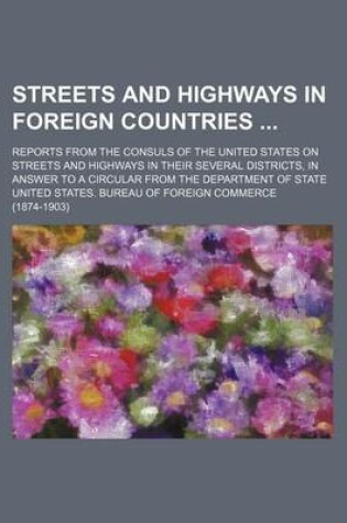 Cover of Streets and Highways in Foreign Countries; Reports from the Consuls of the United States on Streets and Highways in Their Several Districts, in Answer to a Circular from the Department of State