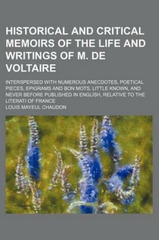 Cover of Historical and Critical Memoirs of the Life and Writings of M. de Voltaire; Interspersed with Numerous Anecdotes, Poetical Pieces, Epigrams and Bon Mots, Little Known, and Never Before Published in English, Relative to the Literati of France