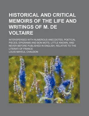 Book cover for Historical and Critical Memoirs of the Life and Writings of M. de Voltaire; Interspersed with Numerous Anecdotes, Poetical Pieces, Epigrams and Bon Mots, Little Known, and Never Before Published in English, Relative to the Literati of France