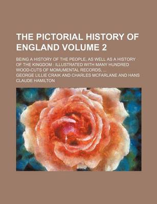 Book cover for The Pictorial History of England; Being a History of the People, as Well as a History of the Kingdom Illustrated with Many Hundred Wood-Cuts of Momumental Records, Volume 2