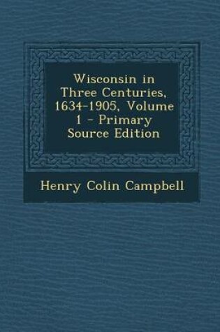 Cover of Wisconsin in Three Centuries, 1634-1905, Volume 1 - Primary Source Edition