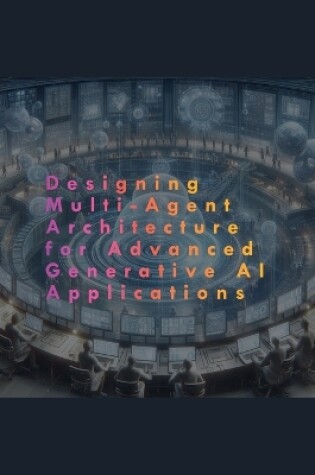 Cover of Designing Multi-Agent Architecture for Advanced Generative AI Applications