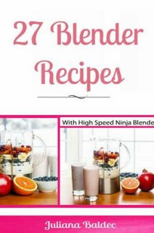 Cover of 27 Blender Recipes with Ninja Blenders - Ninja Recipe Cookbook