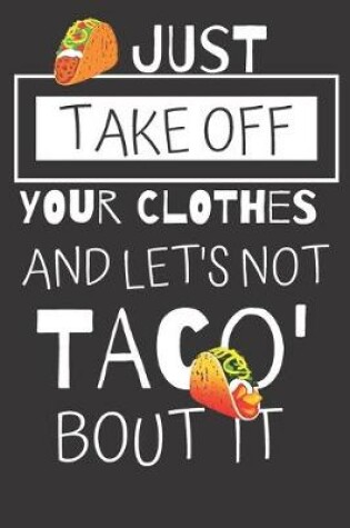 Cover of Just Take Off Your Clothes And Let's Not Taco' Bout It