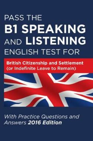 Cover of Pass the B1 Speaking and Listening English Test for British Citizenship and Settlement (or Indefinite Leave to Remain) with Practice Questions and Answers