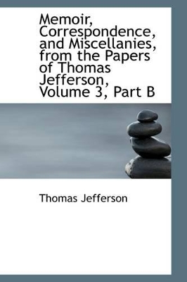 Book cover for Memoir, Correspondence, and Miscellanies, from the Papers of Thomas Jefferson, Volume 3, Part B