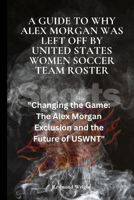 Book cover for A Guide to Why Alex Morgan Was left Off By United States Women Soccer Team Roster