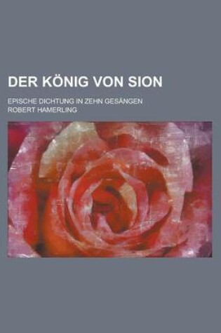 Cover of Der Konig Von Sion; Epische Dichtung in Zehn Gesangen