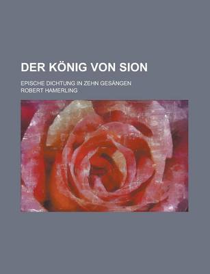 Book cover for Der Konig Von Sion; Epische Dichtung in Zehn Gesangen