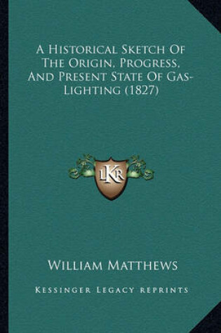 Cover of A Historical Sketch of the Origin, Progress, and Present State of Gas-Lighting (1827)