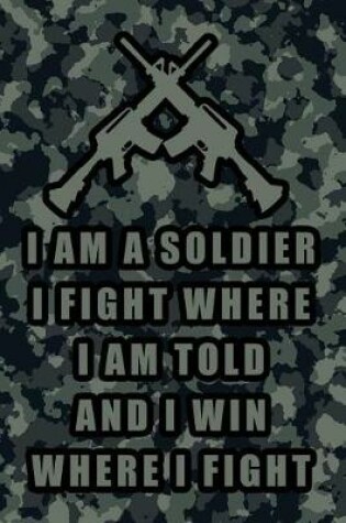 Cover of I Am a Soldier I Fight Where I Am Told and I Win Where I Fight