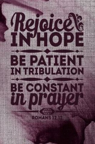 Cover of Rejoice In Hope Be patient In Tribulation Be Constant In Prayer Romans 12.12