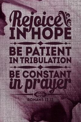 Book cover for Rejoice In Hope Be patient In Tribulation Be Constant In Prayer Romans 12.12