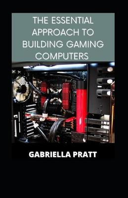 Book cover for The Essential Approach To Building Gaming Computers