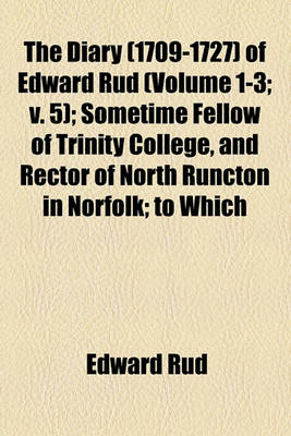 Book cover for The Diary (1709-1727) of Edward Rud (Volume 1-3; V. 5); Sometime Fellow of Trinity College, and Rector of North Runcton in Norfolk; To Which