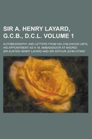 Cover of Sir A. Henry Layard, G.C.B., D.C.L. (Volume 1); Autobiography and Letters from His Childhood Until His Appointment as H. M. Ambassador at Madrid