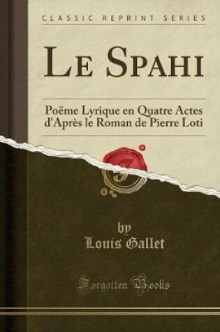 Cover of Le Spahi: Poëme Lyrique en Quatre Actes d'Après le Roman de Pierre Loti (Classic Reprint)