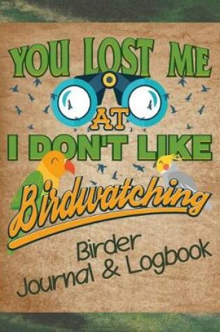 Cover of You Lost Me at I Don't Like Birdwatching Birder Journal & Logbook