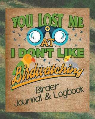 Book cover for You Lost Me at I Don't Like Birdwatching Birder Journal & Logbook