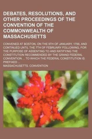 Cover of Debates, Resolutionsnd Other Proceedings of the Convention of the Commonwealth of Massachusetts; Convened at Boston, on the 9th of January, 1788