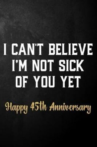 Cover of I Can't Believe I'm Not Sick Of You Yet Happy 45th Anniversary
