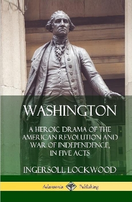 Book cover for Washington: A Heroic Drama of the American Revolution and War of Independence, in Five Acts (Hardcover)