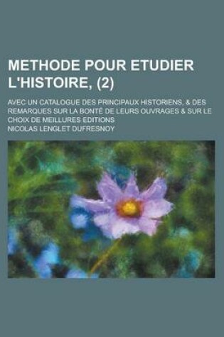 Cover of Methode Pour Etudier L'Histoire; Avec Un Catalogue Des Principaux Historiens, & Des Remarques Sur La Bonte de Leurs Ouvrages & Sur Le Choix de Meillur