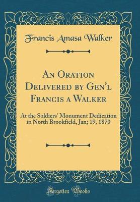 Book cover for An Oration Delivered by Gen'l Francis a Walker: At the Soldiers' Monument Dedication in North Brookfield, Jan; 19, 1870 (Classic Reprint)