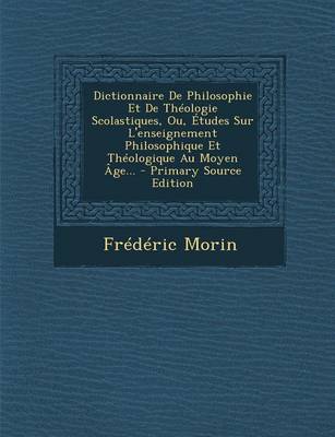 Book cover for Dictionnaire de Philosophie Et de Theologie Scolastiques, Ou, Etudes Sur L'Enseignement Philosophique Et Theologique Au Moyen Age...