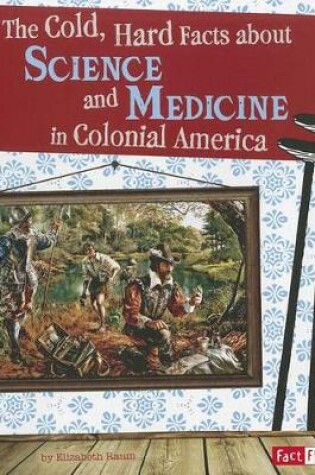 Cover of Cold, Hard Facts About Science and Medicine in Colonial America (Life in the American Colonies)