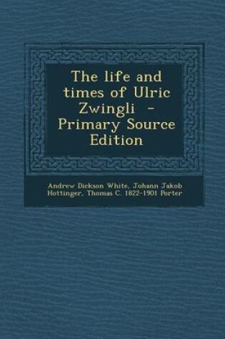 Cover of The Life and Times of Ulric Zwingli - Primary Source Edition