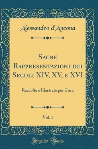 Cover of Sacre Rappresentazioni dei Secoli XIV, XV, e XVI, Vol. 1: Raccolte e Illustrate per Cura (Classic Reprint)