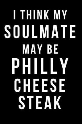 Book cover for I Think My Soulmate May Be Philly Cheesesteak