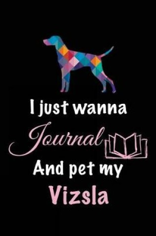 Cover of I Just Wanna Journal And Pet My Vizsla