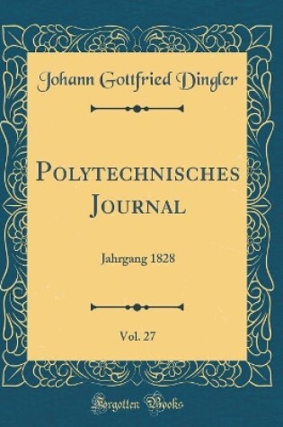 Cover of Polytechnisches Journal, Vol. 27: Jahrgang 1828 (Classic Reprint)